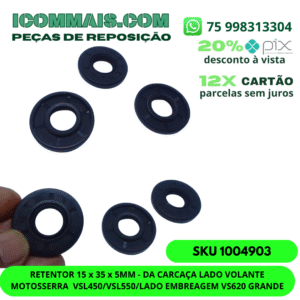 1004903 - RETENTOR 15 x 35 x 5MM - DA CARCAÇA LADO VOLANTE MOTOSSERRA  VSL450 VSL550 LADO EMBREAGEM VS620 GRANDE